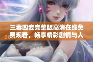 三妻四妾完整版高清在线免费观看，畅享精彩剧情与人物关系