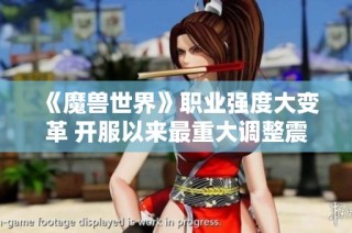 《魔兽世界》职业强度大变革 开服以来最重大调整震撼来袭