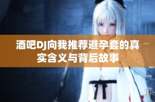 酒吧DJ向我推荐避孕套的真实含义与背后故事