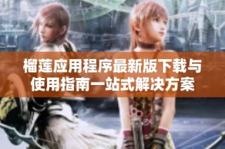 榴莲应用程序最新版下载与使用指南一站式解决方案