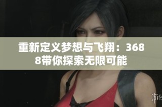 重新定义梦想与飞翔：3688带你探索无限可能