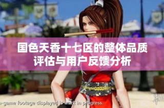 国色天香十七区的整体品质评估与用户反馈分析