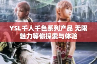 YSL千人千色系列产品 无限魅力等你探索与体验