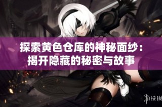 探索黄色仓库的神秘面纱：揭开隐藏的秘密与故事