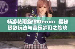 畅游花雨旋律Eterno：揭秘极致玩法与音乐梦幻之旅攻略