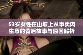 53岁女性在山坡上从事卖肉生意的背后故事与原因解析