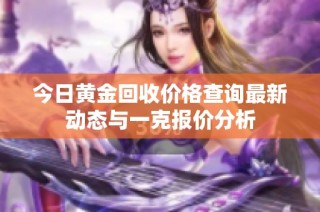 今日黄金回收价格查询最新动态与一克报价分析