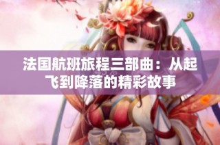 法国航班旅程三部曲：从起飞到降落的精彩故事