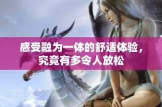 感受融为一体的舒适体验，究竟有多令人放松