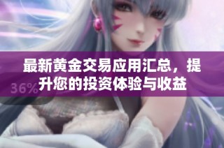 最新黄金交易应用汇总，提升您的投资体验与收益