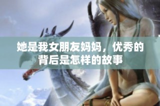 她是我女朋友妈妈，优秀的背后是怎样的故事