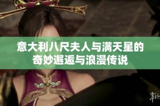 意大利八尺夫人与满天星的奇妙邂逅与浪漫传说