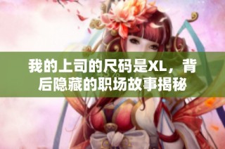 我的上司的尺码是XL，背后隐藏的职场故事揭秘