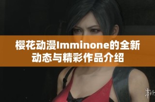 樱花动漫Imminone的全新动态与精彩作品介绍