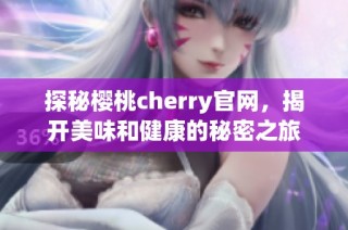探秘樱桃cherry官网，揭开美味和健康的秘密之旅