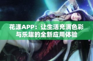 花漾APP：让生活充满色彩与乐趣的全新应用体验