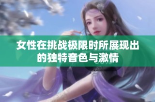 女性在挑战极限时所展现出的独特音色与激情