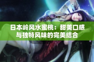 日本岭风水蜜桃：甜美口感与独特风味的完美结合