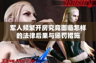 军人频繁开房究竟面临怎样的法律后果与惩罚措施