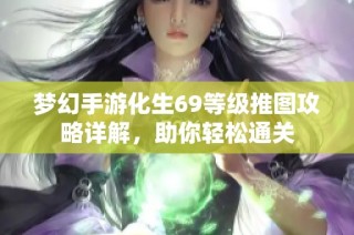 梦幻手游化生69等级推图攻略详解，助你轻松通关