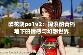 醉花阴po1v2：探索酌青栀笔下的情感与幻想世界