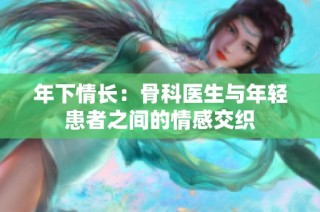 年下情长：骨科医生与年轻患者之间的情感交织