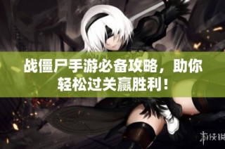 战僵尸手游必备攻略，助你轻松过关赢胜利！