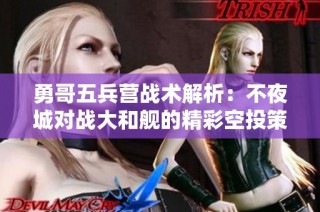 勇哥五兵营战术解析：不夜城对战大和舰的精彩空投策略