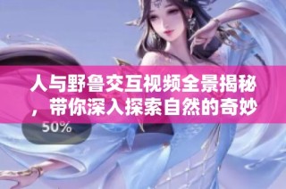 人与野鲁交互视频全景揭秘，带你深入探索自然的奇妙世界