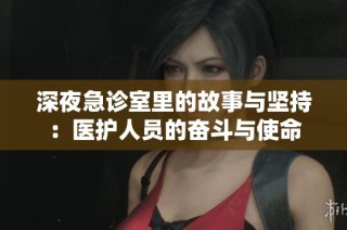 深夜急诊室里的故事与坚持：医护人员的奋斗与使命