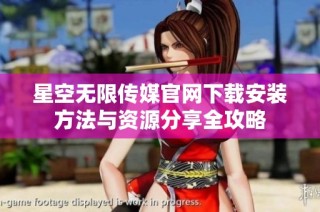 星空无限传媒官网下载安装方法与资源分享全攻略