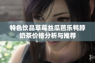 特色饮品草莓丝瓜芭乐鸭脖奶茶价格分析与推荐