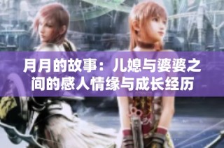 月月的故事：儿媳与婆婆之间的感人情缘与成长经历