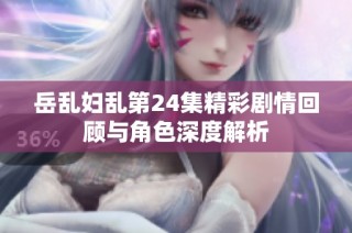 岳乱妇乱第24集精彩剧情回顾与角色深度解析