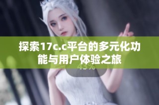 探索17c.c平台的多元化功能与用户体验之旅