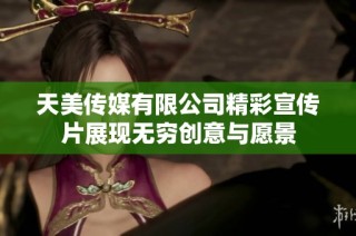 天美传媒有限公司精彩宣传片展现无穷创意与愿景
