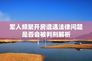 军人频繁开房遭遇法律问题是否会被判刑解析