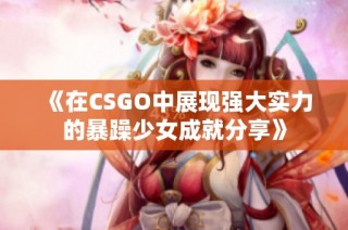 《在CSGO中展现强大实力的暴躁少女成就分享》