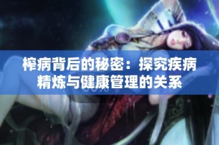 榨病背后的秘密：探究疾病精炼与健康管理的关系