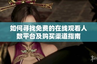如何寻找免费的在线观看人数平台及购买渠道指南