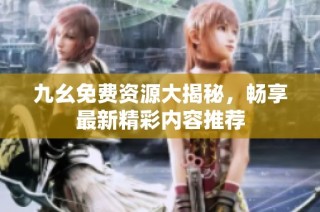 九幺免费资源大揭秘，畅享最新精彩内容推荐