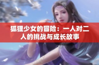 狐狸少女的冒险：一人对二人的挑战与成长故事