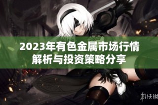 2023年有色金属市场行情解析与投资策略分享