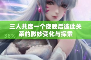 三人共度一个夜晚后彼此关系的微妙变化与探索