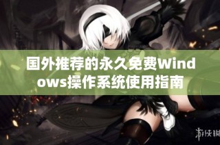 国外推荐的永久免费Windows操作系统使用指南