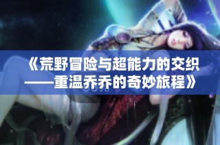 《荒野冒险与超能力的交织——重温乔乔的奇妙旅程》