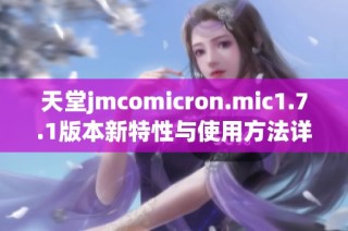 天堂jmcomicron.mic1.7.1版本新特性与使用方法详解
