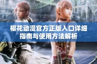 樱花动漫官方正版入口详细指南与使用方法解析