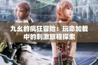 九幺的疯狂冒险：玩命加载中的刺激旅程探索