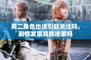 男二角色也该引起关注吗，剧情发展真能逆袭吗